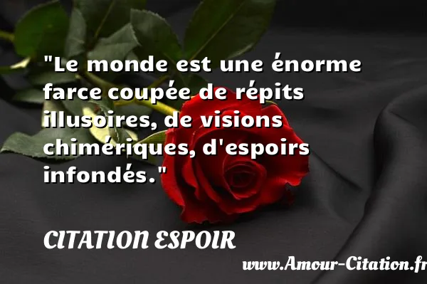 Le monde est une énorme farce coupée de répits illusoires, de visions chimériques, d espoirs infondés.  CITATION ESPOIR