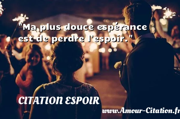 Ma plus douce espérance est de perdre l espoir.  CITATION ESPOIR