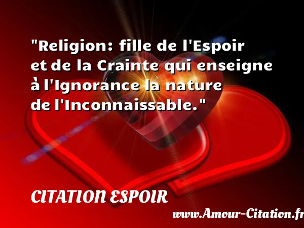 Religion: fille de l Espoir et de la Crainte qui enseigne à l Ignorance la nature de l Inconnaissable.  CITATION ESPOIR