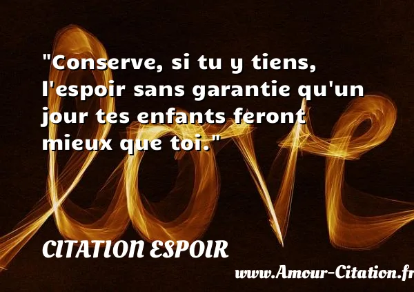 Conserve, si tu y tiens, l espoir sans garantie qu un jour tes enfants feront mieux que toi.  CITATION ESPOIR