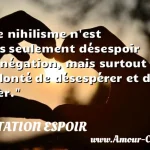  Le nihilisme n est pas seulement désespoir et négation, mais surtout volonté de désespérer et de nier.  CITATION ESPOIR