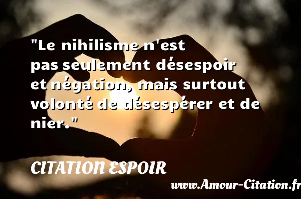 Le nihilisme n est pas seulement désespoir et négation, mais surtout volonté de désespérer et de nier.  CITATION ESPOIR