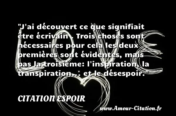 J ai découvert ce que signifiait être écrivain . Trois choses sont nécessaires pour cela les deux premières sont évidentes, mais pas la troisième: l inspiration, la transpiration... et le désespoir.  CITATION ESPOIR