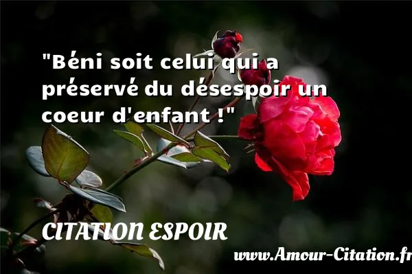 Béni soit celui qui a préservé du désespoir un coeur d enfant ! CITATION ESPOIR
