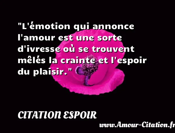L émotion qui annonce l amour est une sorte d ivresse où se trouvent mêlés la crainte et l espoir du plaisir. CITATION ESPOIR