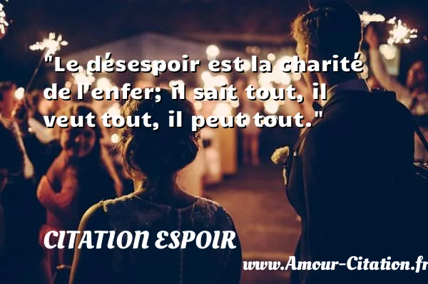 Le désespoir est la charité de l enfer; il sait tout, il veut tout, il peut tout.  CITATION ESPOIR