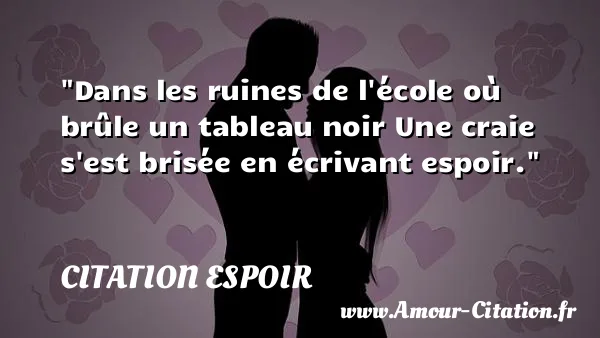 Dans les ruines de l école où brûle un tableau noir Une craie s est brisée en écrivant espoir. CITATION ESPOIR