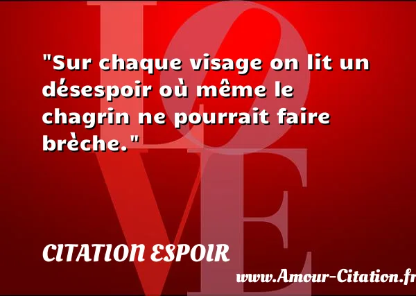 Sur chaque visage on lit un désespoir où même le chagrin ne pourrait faire brèche.  CITATION ESPOIR