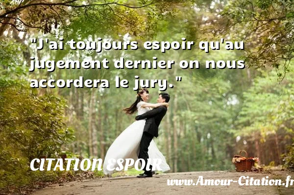 J ai toujours espoir qu au jugement dernier on nous accordera le jury.  CITATION ESPOIR