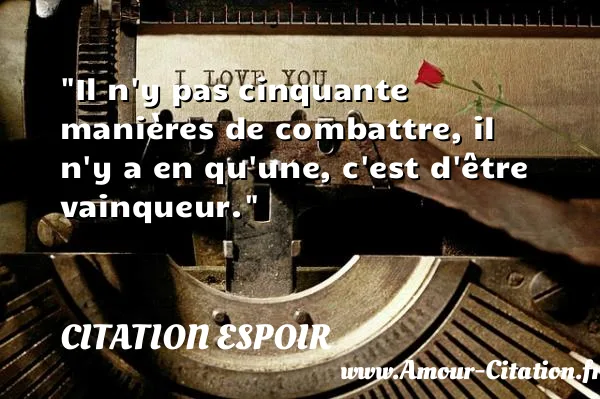 Il n y pas cinquante manières de combattre, il n y a en qu une, c est d être vainqueur. CITATION ESPOIR