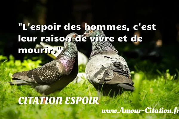 L espoir des hommes, c est leur raison de vivre et de mourir.  CITATION ESPOIR