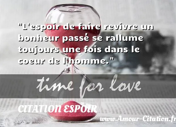 L espoir de faire revivre un bonheur passé se rallume toujours une fois dans le coeur de l homme.  CITATION ESPOIR