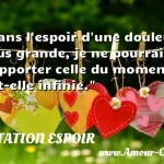  Sans l espoir d une douleur plus grande, je ne pourrais supporter celle du moment, fût-elle infinie.  CITATION ESPOIR