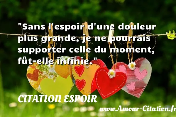 Sans l espoir d une douleur plus grande, je ne pourrais supporter celle du moment, fût-elle infinie.  CITATION ESPOIR