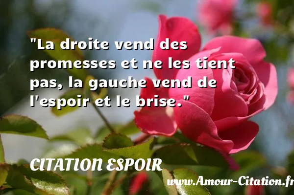 La droite vend des promesses et ne les tient pas, la gauche vend de l espoir et le brise.  CITATION ESPOIR