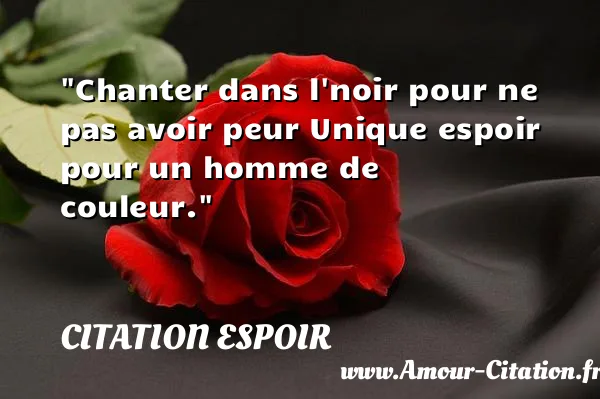 Chanter dans l noir pour ne pas avoir peur Unique espoir pour un homme de couleur.  CITATION ESPOIR