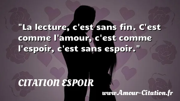 La lecture, c est sans fin. C est comme l amour, c est comme l espoir, c est sans espoir. CITATION ESPOIR