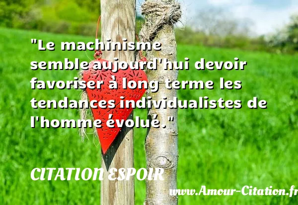 Le machinisme semble aujourd hui devoir favoriser à long terme les tendances individualistes de l homme évolué.  CITATION ESPOIR