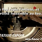  Le fou copie l artiste, et l artiste ressemble au fou.  CITATION ESPOIR