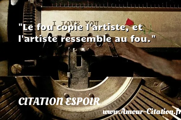 Le fou copie l artiste, et l artiste ressemble au fou. CITATION ESPOIR