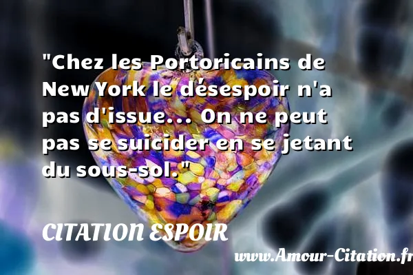 Chez les Portoricains de New York le désespoir n a pas d issue... On ne peut pas se suicider en se jetant du sous-sol. CITATION ESPOIR