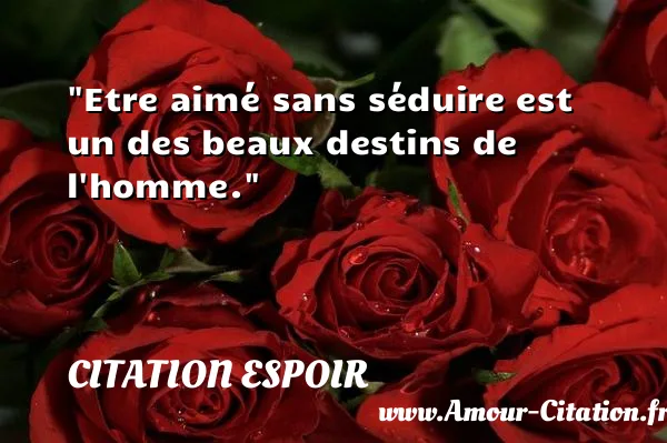 Etre aimé sans séduire est un des beaux destins de l homme. CITATION ESPOIR