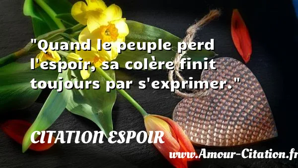 Quand le peuple perd l espoir, sa colère finit toujours par s exprimer.  CITATION ESPOIR
