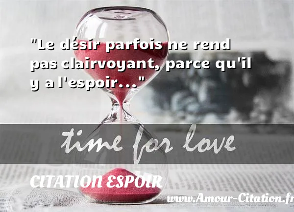 Le désir parfois ne rend pas clairvoyant, parce qu il y a l espoir...  CITATION ESPOIR