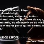  Gérard de Nerval, Edgar Poe, Baudelaire, Lautréamont, Nietzsche, Arthur Rimbaud, ne sont pas mort de rage, de maladie, de désespoir ou de misère, ils sont morts parce qu on a voulu les tuer.  CITATION ESPOIR