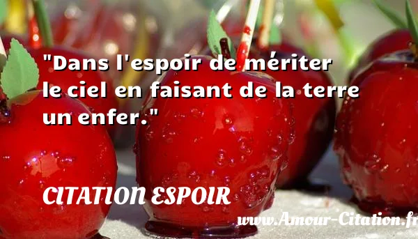 Dans l espoir de mériter le ciel en faisant de la terre un enfer. CITATION ESPOIR