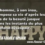  L homme, à son insu, compose sa vie d après les lois de la beauté jusque dans les instants du plus profond désespoir.  CITATION ESPOIR