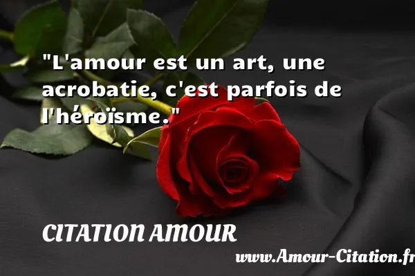 L amour est un art, une acrobatie, c est parfois de l héroïsme.  CITATION AMOUR