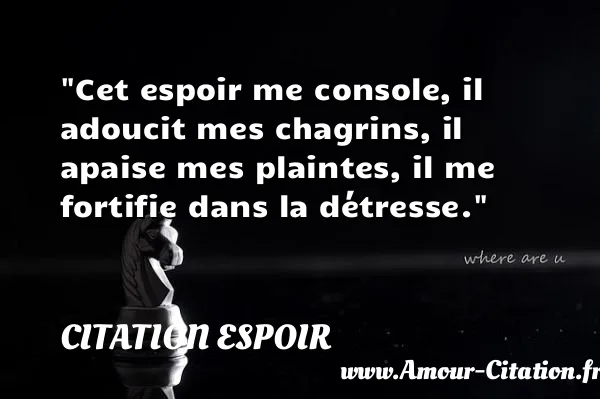 Cet espoir me console, il adoucit mes chagrins, il apaise mes plaintes, il me fortifie dans la détresse.  CITATION ESPOIR