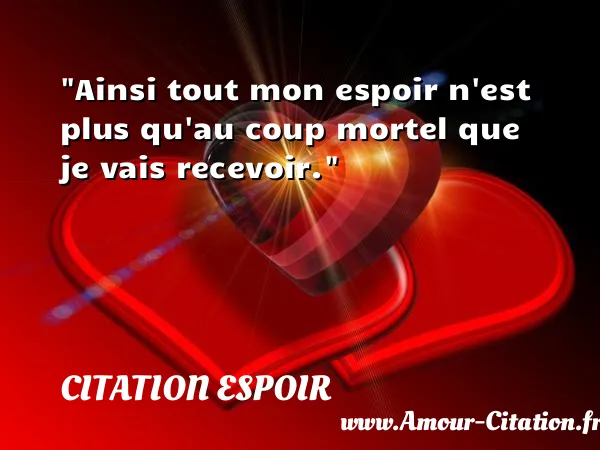 Ainsi tout mon espoir n est plus qu au coup mortel que je vais recevoir.  CITATION ESPOIR