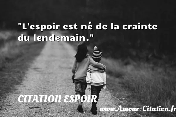 L espoir est né de la crainte du lendemain.  CITATION ESPOIR