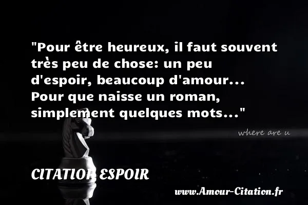 Pour être heureux, il faut souvent très peu de chose: un peu d espoir, beaucoup d amour... Pour que naisse un roman, simplement quelques mots...  CITATION ESPOIR