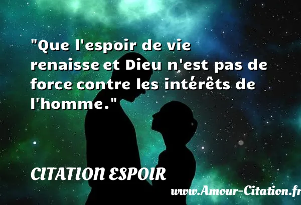 Que l espoir de vie renaisse et Dieu n est pas de force contre les intérêts de l homme.  CITATION ESPOIR