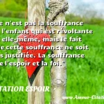  Ce n est pas la souffrance de l enfant qui est révoltante en elle-même, mais le fait que cette souffrance ne soit pas justifiée. La souffrance use l espoir et la foi.  CITATION ESPOIR