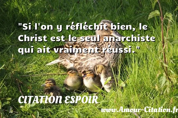 Si l on y réfléchit bien, le Christ est le seul anarchiste qui ait vraiment réussi. CITATION ESPOIR