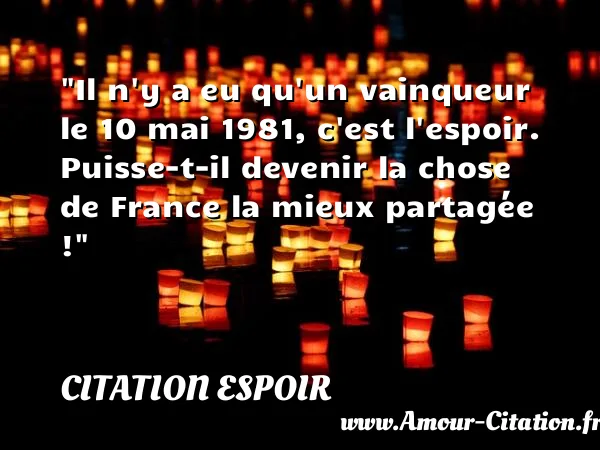 Il n y a eu qu un vainqueur le 10 mai 1981, c est l espoir. Puisse-t-il devenir la chose de France la mieux partagée !  CITATION ESPOIR
