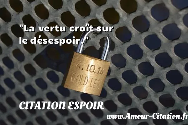 La vertu croît sur le désespoir.  CITATION ESPOIR