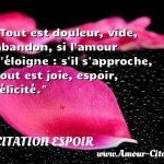  Tout est douleur, vide, abandon, si l amour s éloigne : s il s approche, tout est joie, espoir, félicité.  CITATION ESPOIR
