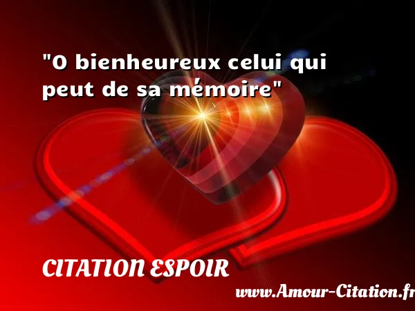 O bienheureux celui qui peut de sa mémoire  CITATION ESPOIR