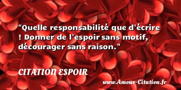 Quelle responsabilité que d écrire ! Donner de l espoir sans motif, décourager sans raison.  CITATION ESPOIR