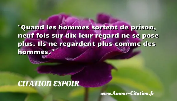 Quand les hommes sortent de prison, neuf fois sur dix leur regard ne se pose plus. Ils ne regardent plus comme des hommes. CITATION ESPOIR