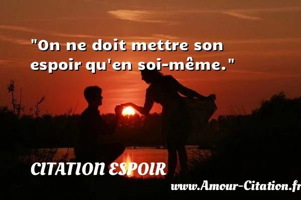On ne doit mettre son espoir qu en soi-même.  CITATION ESPOIR