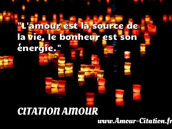 L amour est la source de la vie, le bonheur est son énergie.  CITATION AMOUR