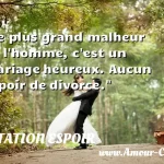  Le plus grand malheur de l homme, c est un mariage heureux. Aucun espoir de divorce.  CITATION ESPOIR