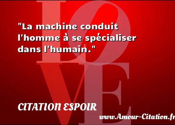 La machine conduit l homme à se spécialiser dans l humain.  CITATION ESPOIR