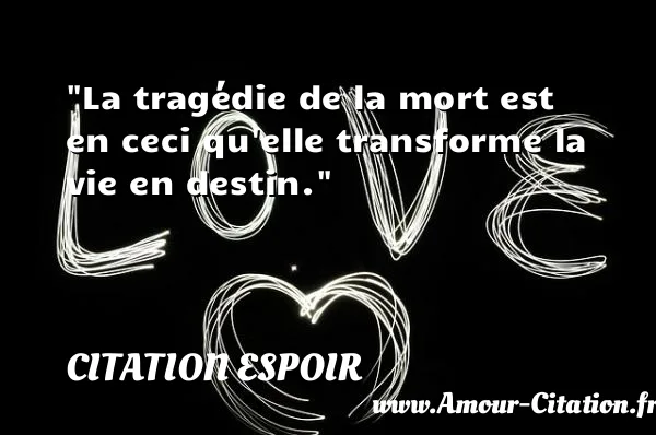 La tragédie de la mort est en ceci qu elle transforme la vie en destin. CITATION ESPOIR